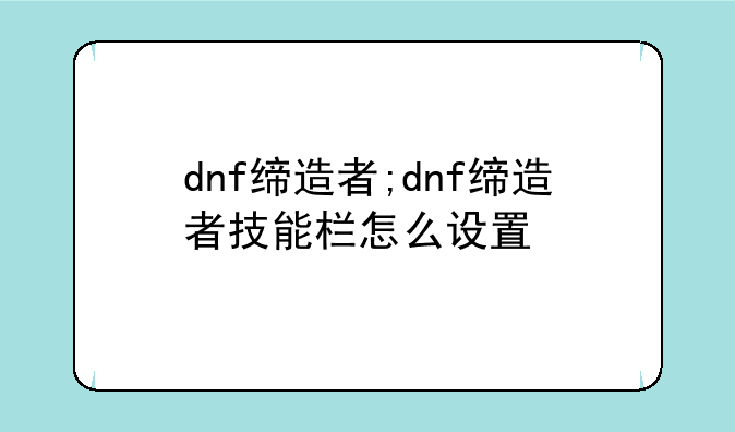 dnf缔造者;dnf缔造者技能栏怎么设置