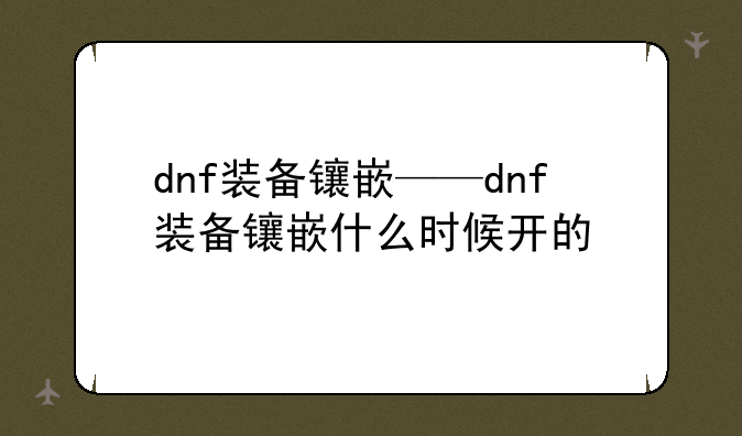 dnf装备镶嵌——dnf装备镶嵌什么时候开的