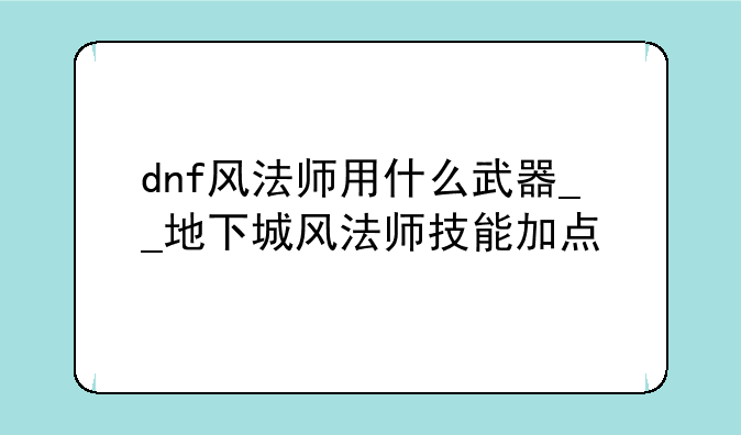 dnf风法师用什么武器__地下城风法师技能加点