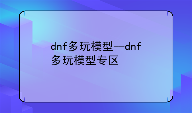 dnf多玩模型--dnf多玩模型专区