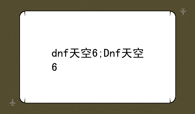 dnf天空6;Dnf天空6