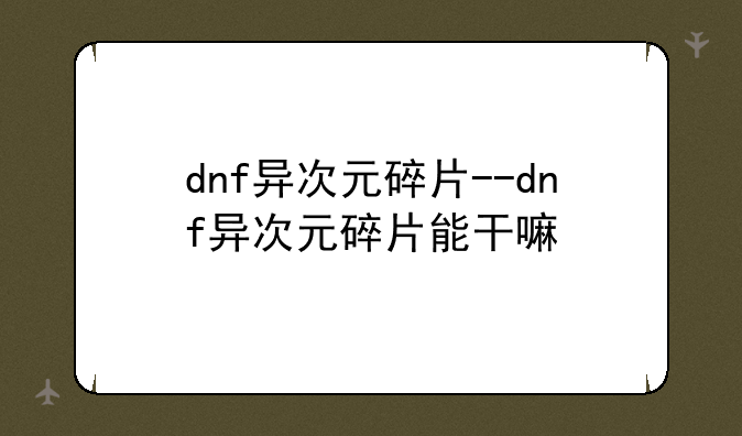 dnf异次元碎片--dnf异次元碎片能干嘛