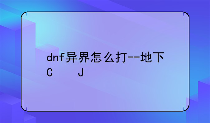 dnf异界怎么打--地下城异界怎么打