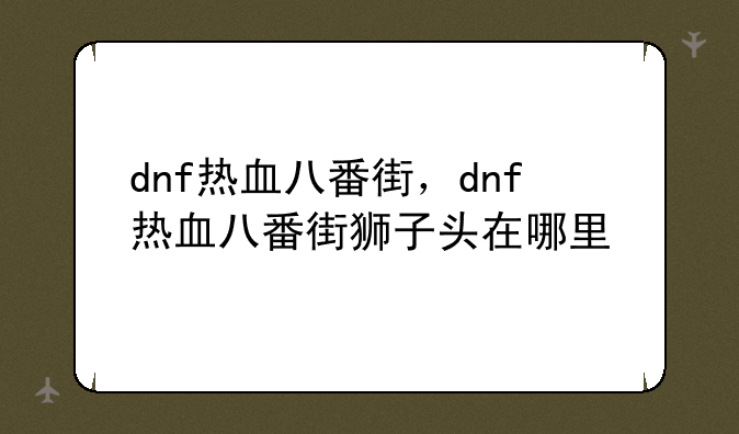 dnf热血八番街，dnf热血八番街狮子头在哪里