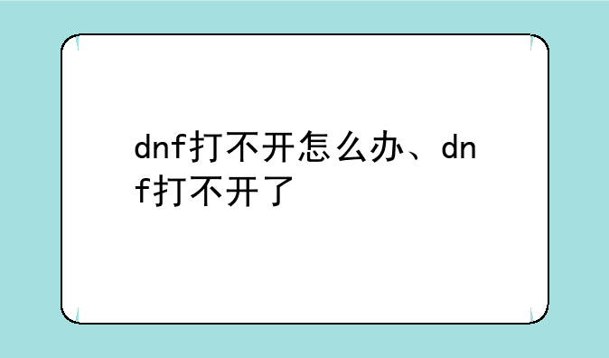 dnf打不开怎么办、dnf打不开了