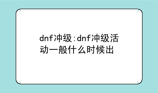 dnf冲级:dnf冲级活动一般什么时候出