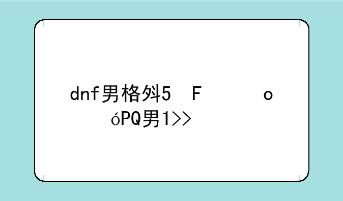 dnf男格斗刷图、dnf100男格斗