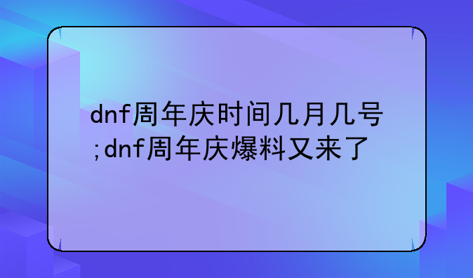 dnf周年庆时间几月几号;dnf周年庆爆料又来了