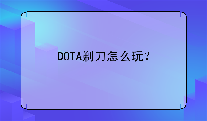 剃刀怎么玩 前期中期后期分别出什么装备好啊:DOTA剃刀怎么玩？