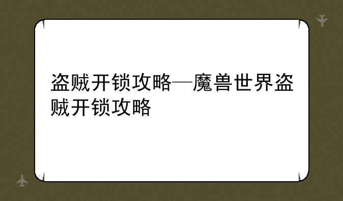 盗贼开锁攻略—魔兽世界盗贼开锁攻略