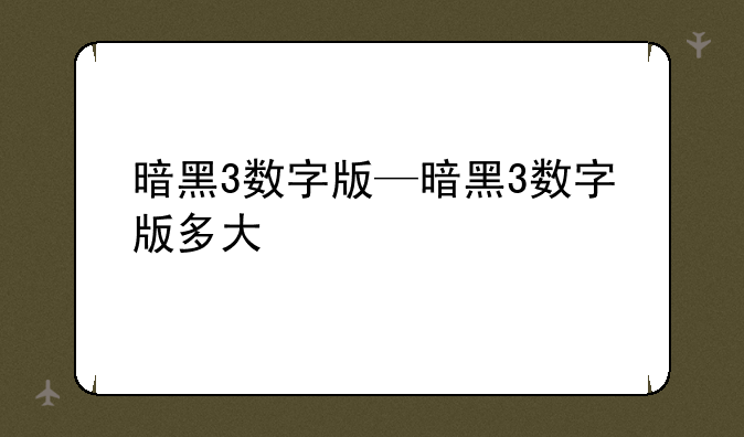 暗黑3数字版—暗黑3数字版多大