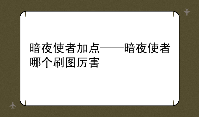 暗夜使者加点——暗夜使者哪个刷图厉害