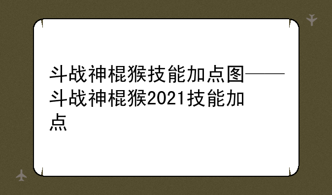 斗战神棍猴技能加点图——斗战神棍猴2021技能加点