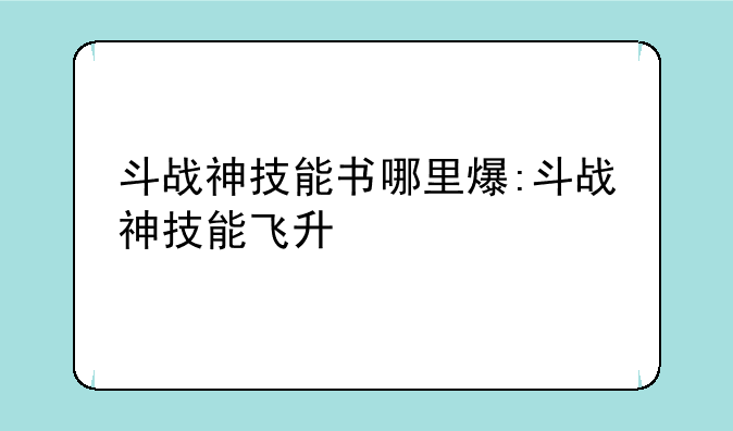 斗战神技能书哪里爆:斗战神技能飞升