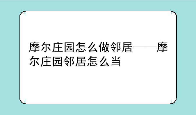 摩尔庄园怎么做邻居——摩尔庄园邻居怎么当