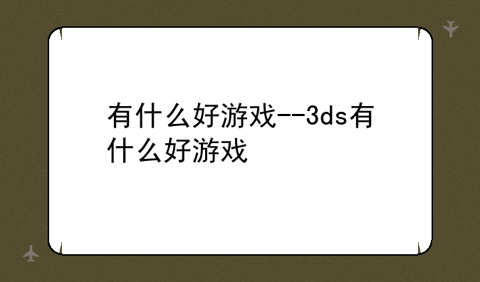 有什么好游戏--3ds有什么好游戏