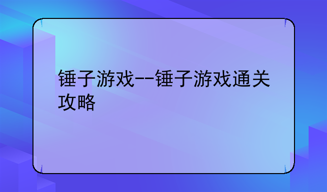 锤子游戏--锤子游戏通关攻略