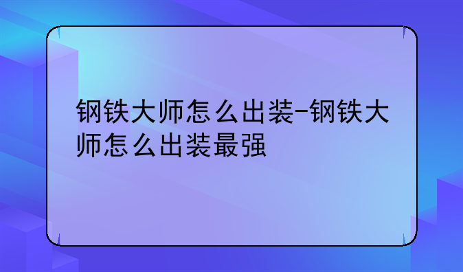 钢铁大师怎么出装-钢铁大师怎么出装最强