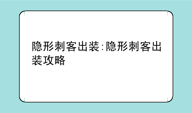 隐形刺客出装:隐形刺客出装攻略