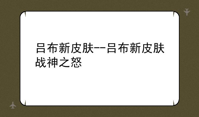 吕布新皮肤--吕布新皮肤战神之怒