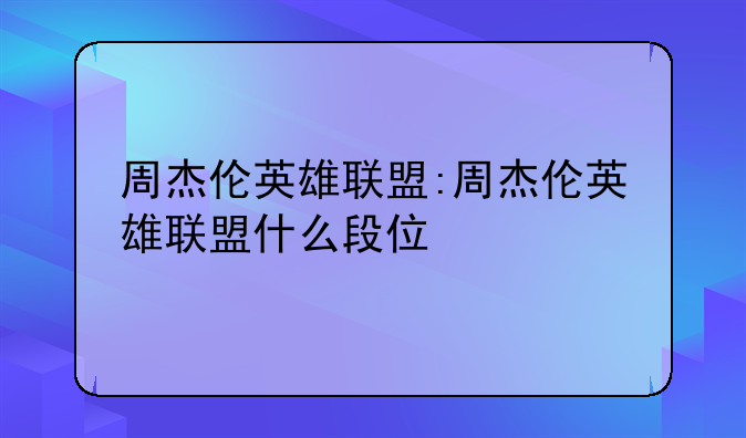 周杰伦英雄联盟:周杰伦英雄联盟什么段位