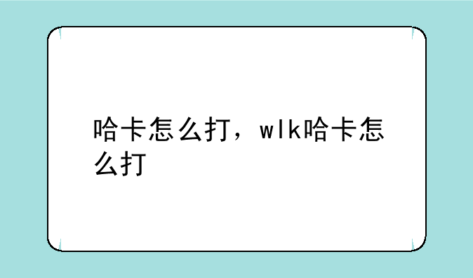 哈卡怎么打，wlk哈卡怎么打