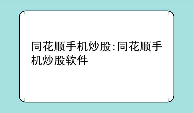 同花顺手机炒股:同花顺手机炒股软件