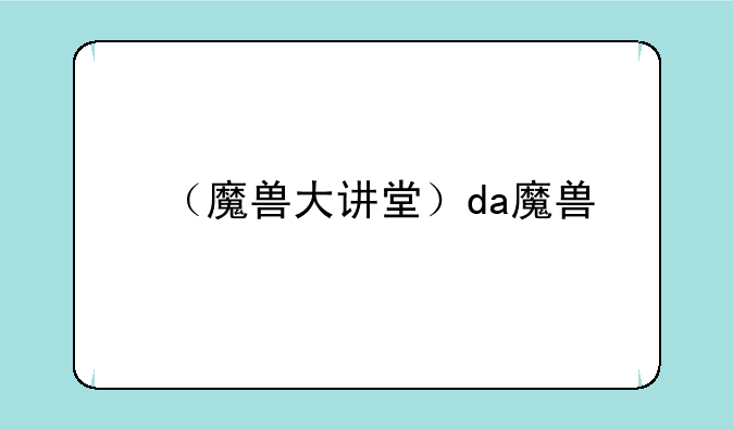 （魔兽大讲堂）da魔兽