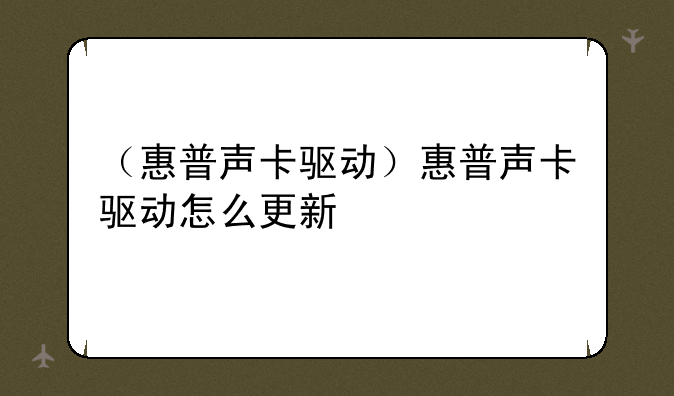 （惠普声卡驱动）惠普声卡驱动怎么更新