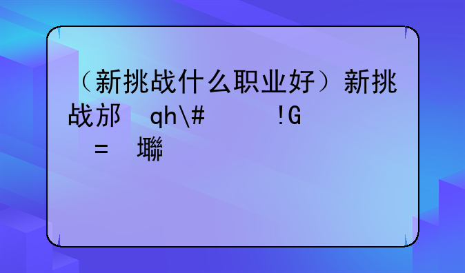 （新挑战什么职业好）新挑战那个职业攻击高