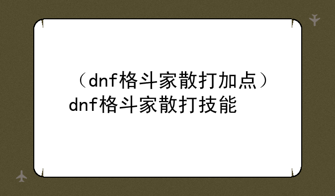 （dnf格斗家散打加点）dnf格斗家散打技能