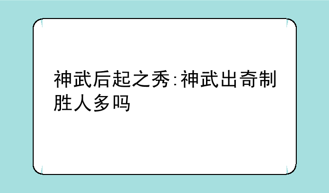 神武后起之秀:神武出奇制胜人多吗