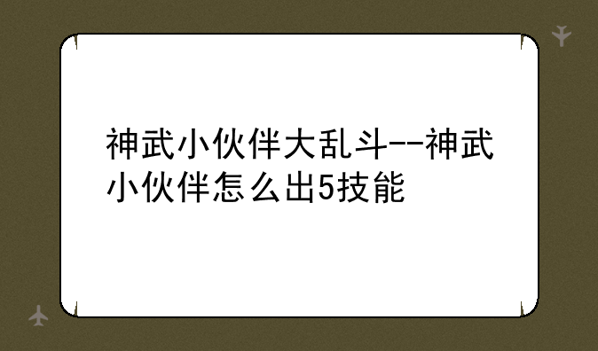 神武小伙伴大乱斗--神武小伙伴怎么出5技能