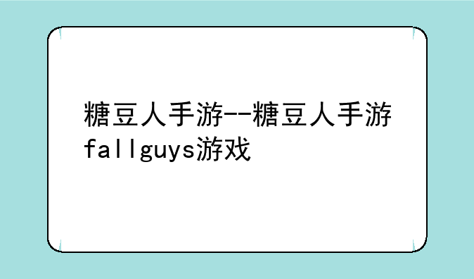 糖豆人手游--糖豆人手游fallguys游戏