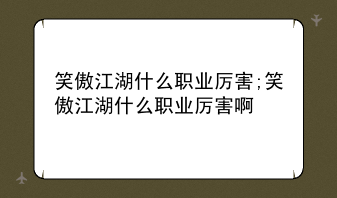 笑傲江湖什么职业厉害;笑傲江湖什么职业厉害啊