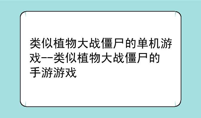 类似植物大战僵尸的单机游戏--类似植物大战僵尸的手游游戏