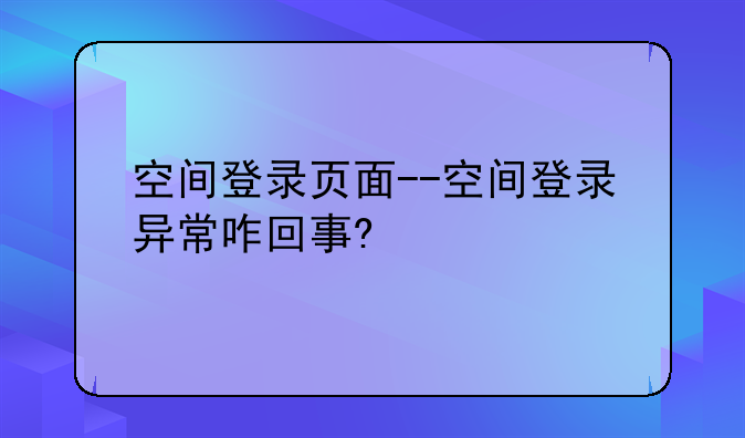 空间登录页面--空间登录异常咋回事?