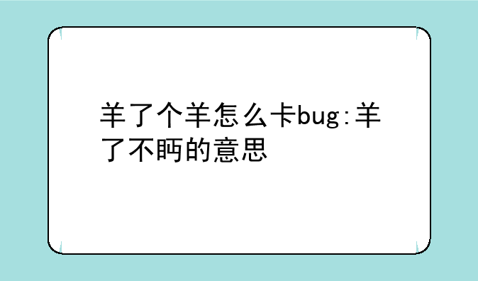 羊了个羊怎么卡bug:羊了不眄的意思