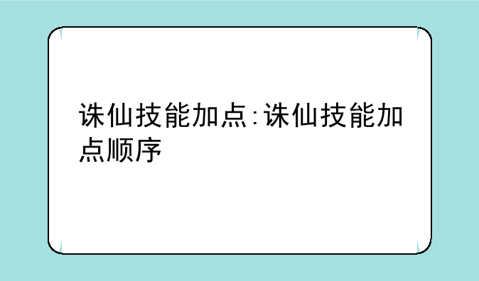 诛仙技能加点:诛仙技能加点顺序