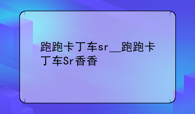 跑跑卡丁车sr__跑跑卡丁车Sr香香