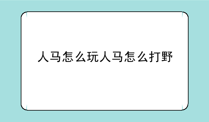 人马怎么玩人马怎么打野