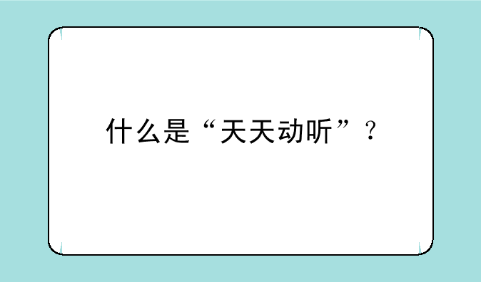 什么是“天天动听”？