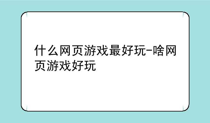 什么网页游戏最好玩-啥网页游戏好玩