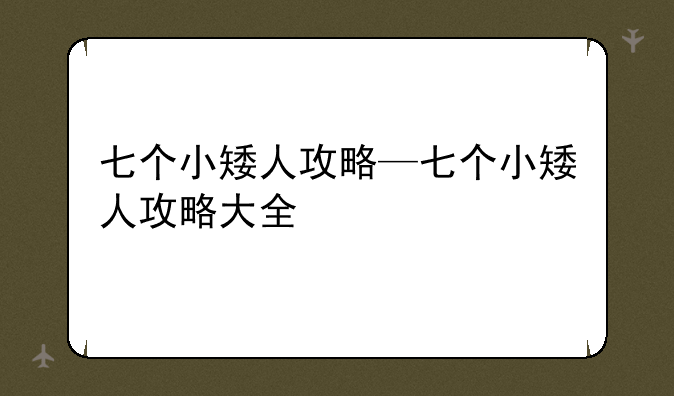 七个小矮人攻略—七个小矮人攻略大全