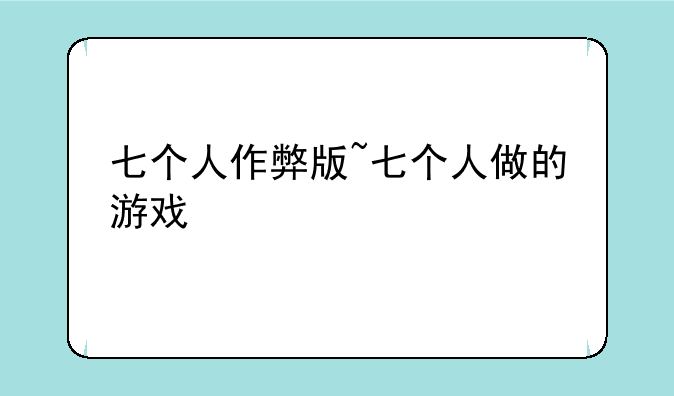 七个人作弊版~七个人做的游戏