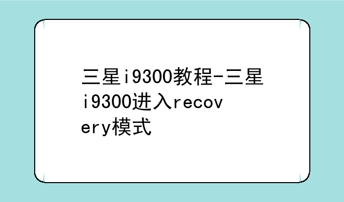 三星i9300教程-三星i9300进入recovery模式