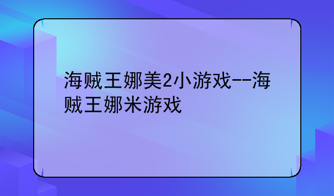 海贼王娜美2小游戏--海贼王娜米游戏