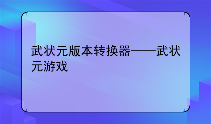 武状元版本转换器——武状元游戏