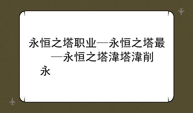 永恒之塔职业—永恒之塔有什么职业