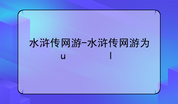 水浒传网游-水浒传网游为何关闭